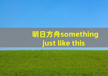 明日方舟something just like this